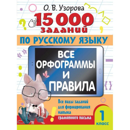 Школьникам и абитуриентам, книга 15 000 заданий по русскому языку. Все орфограммы и правила. 1 класс