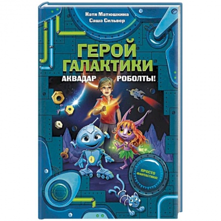 Проза для детей, книга Герой галактики. Аквадар. Роболты!