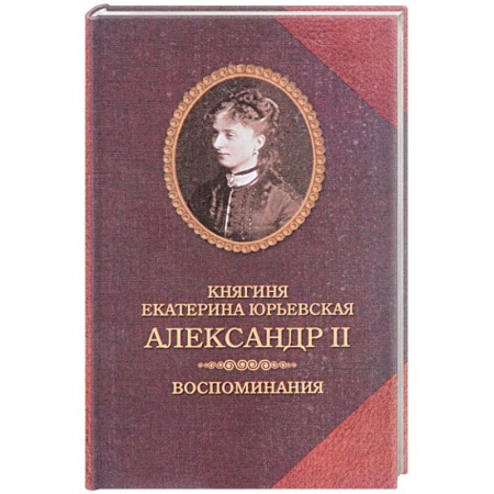 Книги, книга Александр II. Воспоминания. Александр II и Екатерина Юрьевская. Биографический очерк