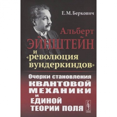 Школьникам и абитуриентам, книга Альберт Эйнштейн и 'революция вундеркиндов'. Очерки становления квантовой механики и единой теории поля