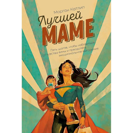 Общественные и гуманитарные науки, книга Лучшей маме: Пять шагов, чтобы избавиться от чувства вины и преодолеть эмоциональное выгорание
