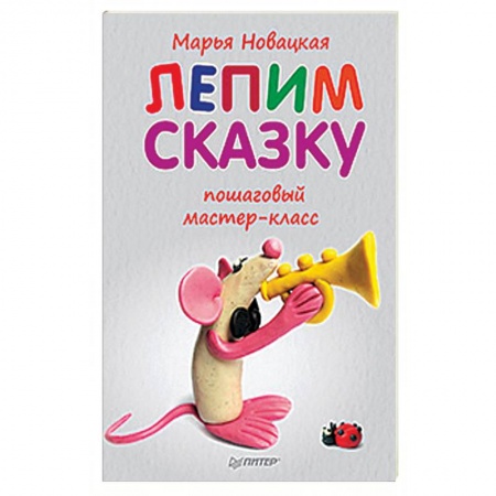 Досуг, творчество и кулинария, книга Лепим сказку: пошаговый мастер-класс
