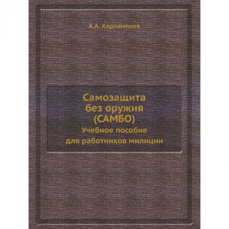 Спорт. Фитнес, книга Самозащита без оружия (САМБО). Учебное пособие для работников милиции. (репринтное изд.)
