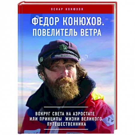 Заметки путешественника, книга Федор Конюхов. Повелитель Ветра. Вокруг света на аэростате, или Принципы жизни великого путешественника