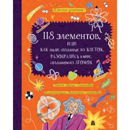 Познавательная литература, книга 118 элементов, или Как люди, созданные из клеток, разобрались в мире, созданном из атомов