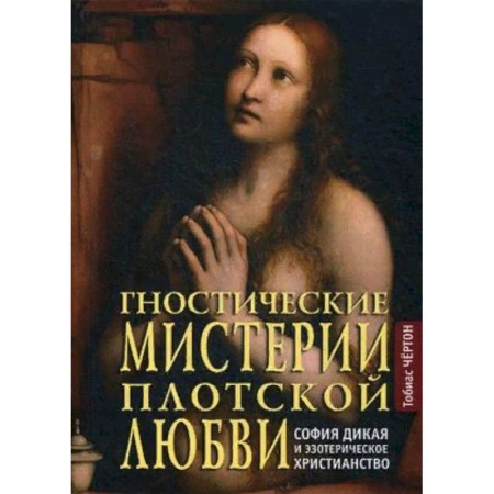 Любовь и эротика, книга Гностические мистерии плотской любви. София дикая и эзотерическое христианство