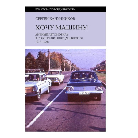 Технические науки. Транспорт, книга Хочу машину! Личный автомобиль в советской повседневности (1917–1991)