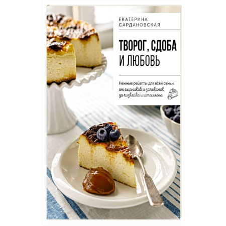 Выпечка, десерты, книга Творог, сдоба и любовь. Нежные рецепты для всей семьи: от сырников и запеканок до чизкейка и штоллена