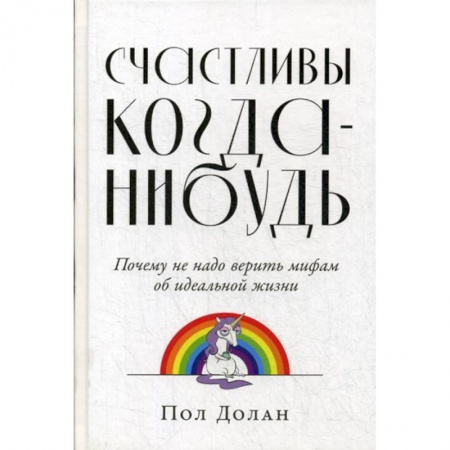Общественные и гуманитарные науки, книга Счастливы когда-нибудь: Почему не надо верить мифам об идеальной жизни