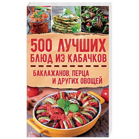 Кулинария, книга 500 лучших блюд из кабачков, баклажанов, перца и других овощей