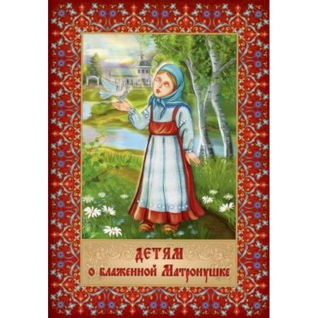 Познавательная литература, книга Детям о блаженной Матронушке