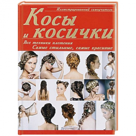 Книги, книга Косы и косички: все техники плетения. Самые стильные, самые красивые. Иллюстрированный самоучитель