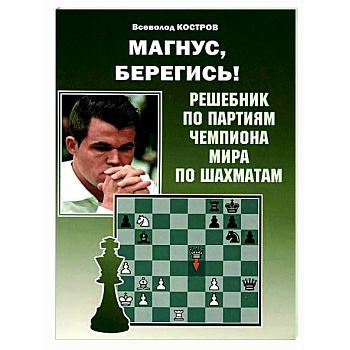 Магнус, Берегись! Решебник по партиям чемпиона мира по шахматам Магнус, Берегись! Решебник по партиям чемпиона мира по шахматам