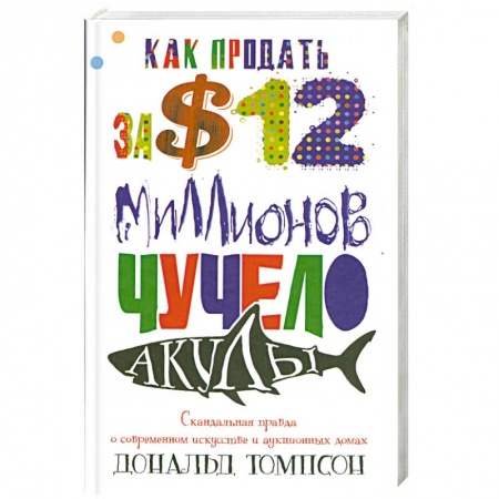 Книги, книга Как продавать за 12 миллионов долларов чучело акулы. Скандальная правда о современном искусстве и аукционных домах