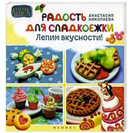 Книги, книга Радость для сладкоежек. Лепим вкусности