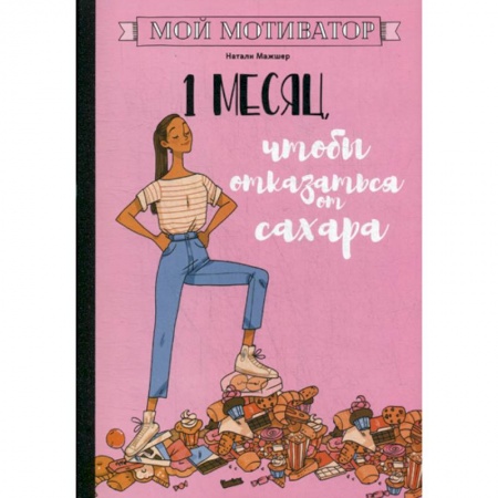 Лечебное питание. Похудание. Диеты, книга Мой мотиватор. 1 месяц, чтобы отказаться от сахара