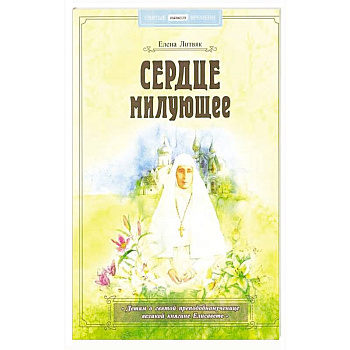 Сердце милующее. Детям о святой преподобномученице великой княгине Елисавете Сердце милующее. Детям о святой преподобномученице великой княгине Елисавете