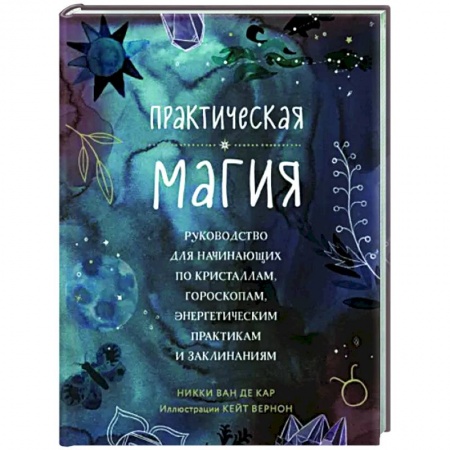 Магия и колдовство, книга Практическая магия. Руководство для начинающих по кристаллам, гороскопам, энергетическим практикам и заклинаниям