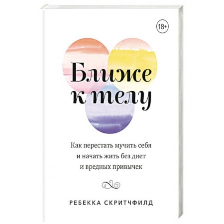 Лечебное питание. Похудание. Диеты, книга Ближе к телу. Как перестать мучить себя и начать жить без диет и вредных привычек