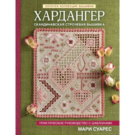 Рукоделие. Творчество, книга Золотая коллекция вышивки. Хардангер. Практическое руководство с шаблонами Мари Суарес