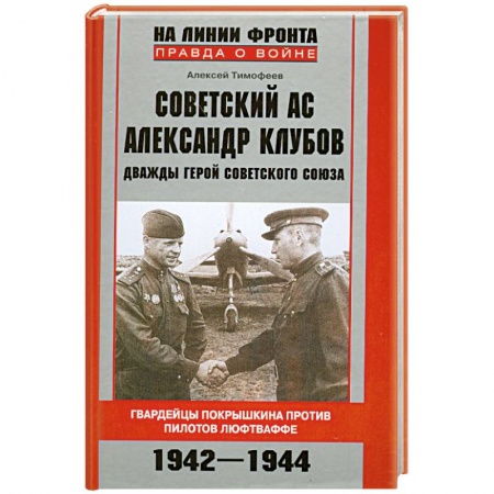 Книги, книга Советский ас Александр Клубов. Гвардейцы Покрышкина против пилотов люфтваффе. 1942-1944