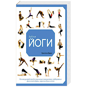 Библия йоги. Полное руководство для улучшения самочувствия, поддержания физической формы, гармонии души и тела Библия йоги. Полное руководство для улучшения самочувствия, поддержания физической формы, гармонии души и тела