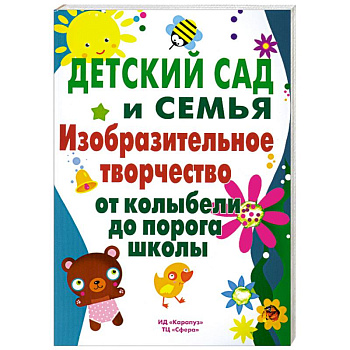 Детский сад и семья. Изобразительное творчество от колыбели до порога школы