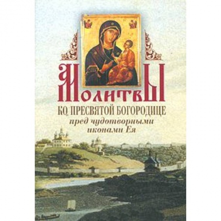 Книги, книга Молитвы ко Пресвятой Богородице перед чудотворными иконами Ея