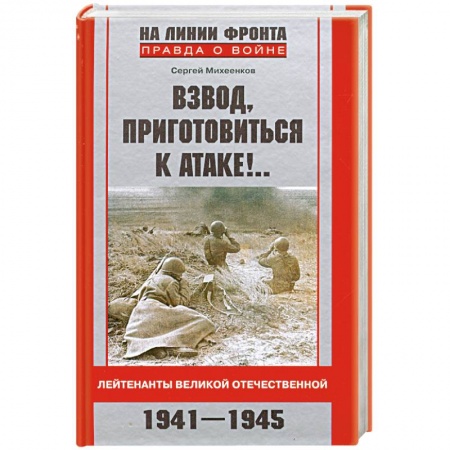 Книги, книга Взвод, приготовиться к атаке!...Лейтенанты Великой Отечественной. 1941-1945