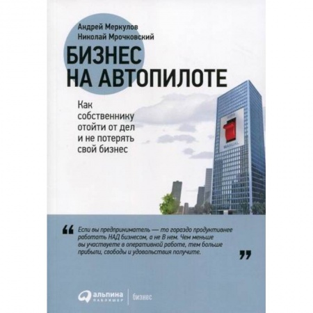 Деловая литература. Право. Психология, книга Бизнес на автопилоте: Как собственнику отойти от дел и не потерять свой бизнес