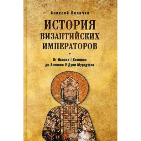 Древний мир и средние века, книга История Византийских императоров. От Исаака I Комнини до Алексея V Дуки Мурцуфла