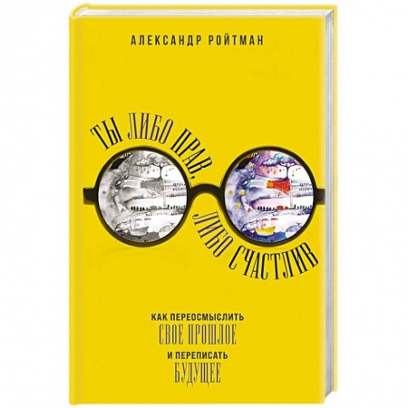 Общественные и гуманитарные науки, книга Ты либо прав, либо счастлив. Как переосмыслить свое прошлое и переписать будущее