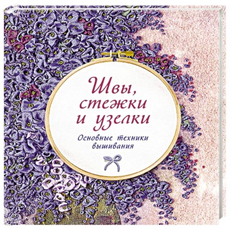 Рукоделие. Творчество, книга Швы, стежки и узелки. Основы техники вышивания