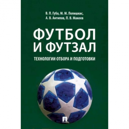 Спорт. Фитнес, книга Футбол и футзал. Технологии отбора и подготовки. Монография