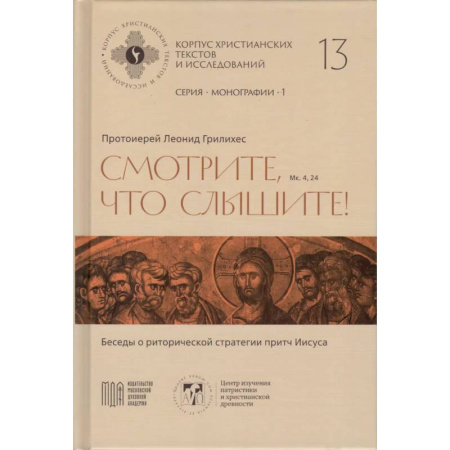 Православие, книга Леонид Грилихес, протоиерей - Смотрите, что слышите! (Мк. 4, 24). Беседы о риторической стратегии притч Иисуса (Корпус христианских текстов и исследований том 13. Монографии. том 1) | Протоиерей Леонид Грилихес