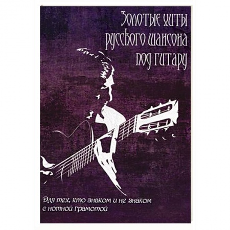 Книги, книга Золотые хиты русского шансона под гитару: для тех, кто не знаком с нотной грамотой. Учебно-методическое пособие