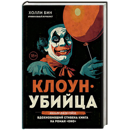 Публицистика, книга Клоун-убийца. Маньяк Джон Гейси, вдохновивший Стивена Кинга на роман 'Оно'