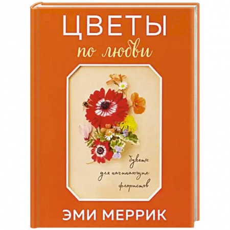 Сад, огород, цветы, дизайн участка, книга Цветы по любви. Букеты для начинающих флористов