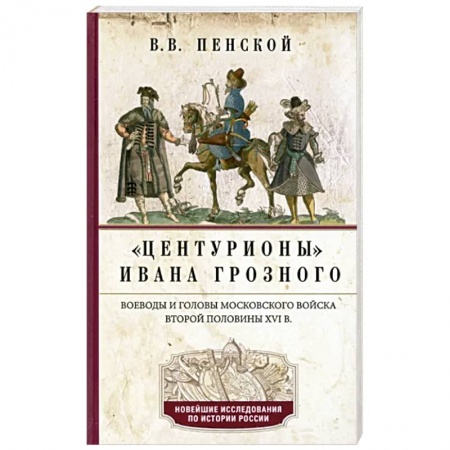 От Руси до России, книга Центурионы Ивана Грозного. Воеводы и головы московского войска второй половины XVI в.