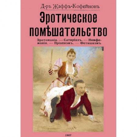 Любовь и эротика, книга Эротическое помешательство. Эротомания, сатириаз, нимфомания, приапизм, фетишизм