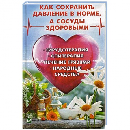 Популярная и нетрадиционная медицина, книга Как сохранить давление в норме, а сосуды здоровыми. Гирудотерапия, апитерапия, лечение грязями, народные средства