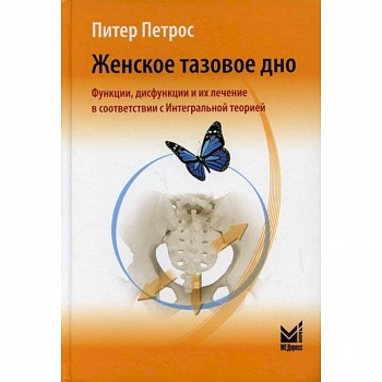 Женское тазовое дно. Функции, дисфункции и их лечение в соответствии с Интегральной теорией Женское тазовое дно. Функции, дисфункции и их лечение в соответствии с Интегральной теорией