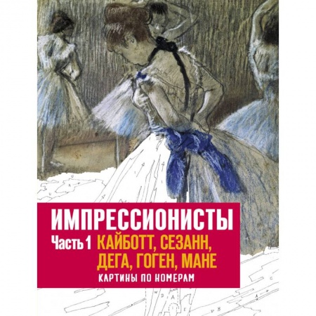Рукоделие. Творчество, книга Импрессионисты. Часть 1. Кайботт, Сезанн, Дега, Гоген, Мане. Картины по номерам