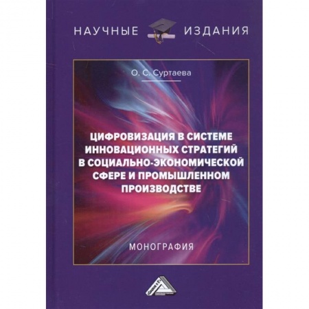 Экономика. Бизнес, книга Цифровизация в системе инновационных стратегий в социально-экономической сфере и промышленном производстве: Монография