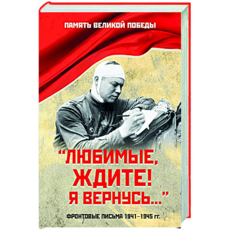 Публицистика, книга Любимые, ждите! Я вернусь.... Фронтовые письма 1941-1945 гг.