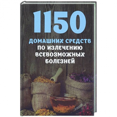Популярная и нетрадиционная медицина, книга 1150 домашних средств по излечению всевозможных болезней