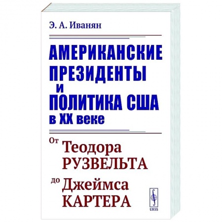 Всемирная история, книга Американские президенты и политика США в XX веке. От Теодора Рузвельта до Джеймса Картера