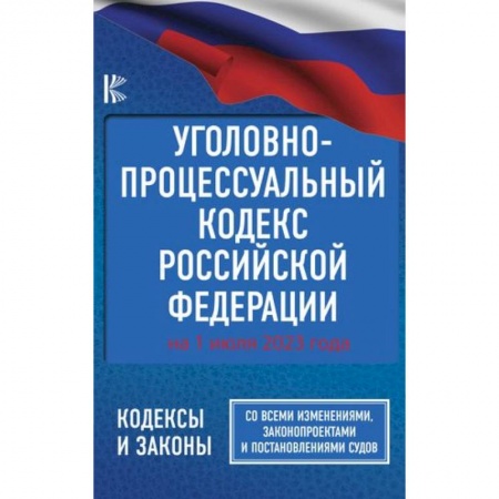 Общественные и гуманитарные науки, книга Уголовно-процессуальный кодекс Российской Федерации на 1 июля 2023 года. Со всеми изменениями, законопроектами и постановлениями судов