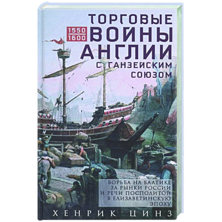 книга Торговые войны Англии с Ганзейским союзом. Борьба на Балтике за рынки России и Речи Посполитой в Елизаветинскую эпоху с доставкой по Франции Новая и новейшая история, книга Торговые войны Англии с Ганзейским союзом. Борьба на Балтике за рынки России и Речи Посполитой в Елизаветинскую эпоху