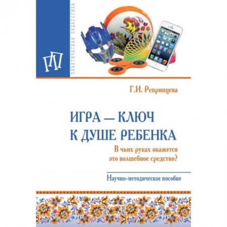 Общественные и гуманитарные науки, книга Игра - ключ к душе ребенка. В чьих руках окажется это волшебное средство? Методическое пособие